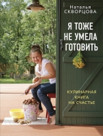 Скворцова Н.В.. Я тоже не умела готовить. Кулинарная книга на счастье