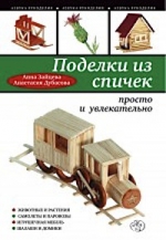 Зайцева А.А., Дубасова А.. Поделки из спичек: просто и увлекательно