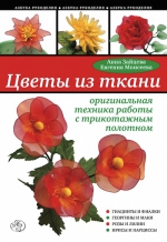 Зайцева А.А., Моисеева Е.. Цветы из ткани: оригинальная техника работы с трикотажным полотном