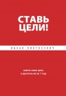 Пинтосевич И.. Ставь цели! Найти свою цель и достичь ее за 1 год