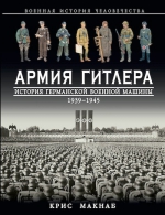 Макнаб К.. Армия Гитлера. История германской военной машины 1939 – 1945гг.