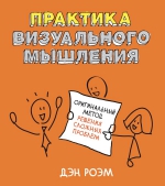 Роэм Д.. Практика визуального мышления. Оригинальный метод решения сложных проблем