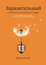 Бергер Й.. Заразительный. Психология сарафанного радио. Как продукты и идеи становятся популярными