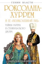 Павлищева Н.П.. Роксолана-Хуррем и ее «Великолепный век». Тайны гарема и Стамбульского двора