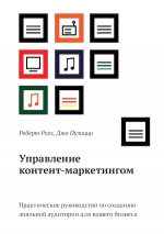 Роуз Р., Пулицци Д.. Управление контент-маркетингом.  Практическое руководство по созданию лояльной аудитории для вашего бизнеса