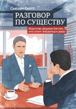 Скотт С.. Разговор по существу. Искусство общения для тех, кто хочет добиваться своего