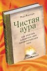 Роузтри Р.. Чистая аура: Как очистить и защитить свое биоэнергетическое поле