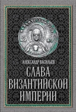 Васильев А.А.. Слава Византийской империи