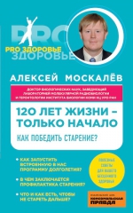 Москалев А.А.. 120 лет жизни – только начало. Как победить старение?