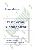 Рэбхэн Б.. От кликов к продажам. Как повысить продажи через оптимизацию конверсии