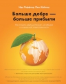 Леффлер И., Кейлиш Л.. Больше добра – больше прибыли. Как создать крупный бизнес, не забывая о социальной ответственности