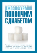 Фурман Д.. Покончим с диабетом. Программа питания, которая поможет снизить дозировки инсулина и уменьшить уровень сахара в крови