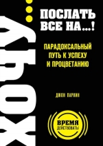 Паркин Дж.. ХОЧУ… послать все НА…! Парадоксальный путь к успеху и процветанию