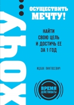 Пинтосевич И.. ХОЧУ… осуществить мечту! Найти свою цель и достичь ее за 1 год