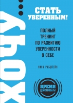 Рубштейн Н.В.. ХОЧУ… стать уверенным! Полный тренинг по развитию уверенности в себе