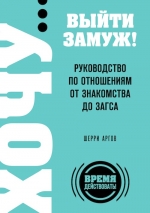 Аргов Ш.. ХОЧУ… выйти замуж! Руководство по отношениям от знакомства до загса