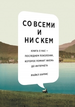 Харрис М.. Со всеми и ни с кем. Книга о нас — последнем поколении, которое помнит жизнь до интернета