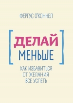 О'Коннел Ф.. Делай меньше. Как избавиться от желания все успеть