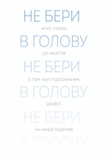 Пэйли К.. Не бери в голову. 100 фактов о том, как подсознание влияет на наши решения