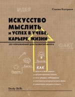 Коттрелл С.. Искусство мыслить и успех в учебе, карьере, жизни. 500 упражнений для развития мозга