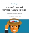 Фьоре Н.. Легкий способ начать новую жизнь. Как избавиться от стресса, внутренних конфликтов и вредных привычек