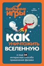 Парсонс П.. Как уничтожить Вселенную и еще 34 интересных способа применения физики