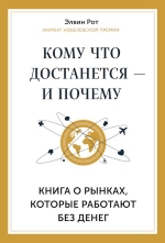 Рот Э.. Кому что достанется — и почему. Книга о рынках, которые работают без денег