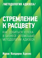 Адизес И.К.. Стремление к расцвету. Как добиться успеха в бизнесе с помощью методологии Адизеса