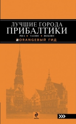 ЛУЧШИЕ ГОРОДА ПРИБАЛТИКИ : Рига, Таллин, Вильнюс : путеводитель