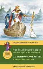 Легенды о короле Артуре и рыцарях Круглого стола = The Tales of King Arthur and the Knights of the Round Table: Метод чтения Ильи Франка