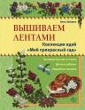 Зайцева А.А.. Вышиваем лентами: коллекция идей «Мой прекрасный сад»