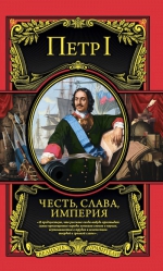 Петр I. Честь, слава, империя