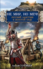 Соловьев А.. Не мир, но меч! Русский лазутчик в Золотой Орде