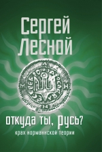 Лесной С.. Откуда ты, Русь? Крах норманнской теории