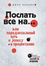 Паркин Дж.. Послать все на... или Парадоксальный путь к успеху и процветанию