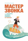 Жигилий Е.. Мастер звонка. Как объяснять, убеждать, продавать по телефону. 2-е изд.